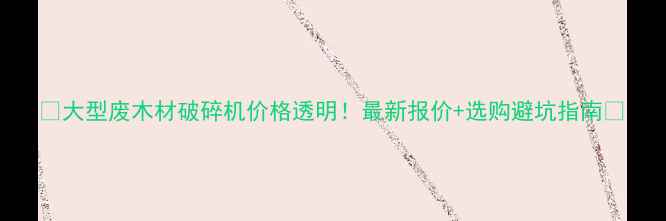 图片 🔥大型废木材破碎机价格透明！最新报价+选购避坑指南💰
