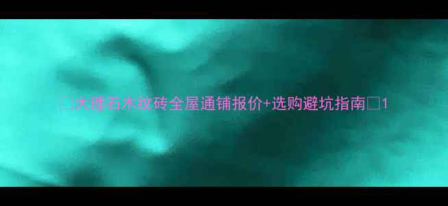 图片 🔥大理石木纹砖全屋通铺报价+选购避坑指南💡1