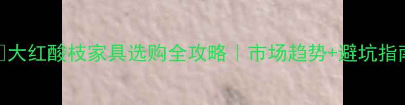 图片 🔥大红酸枝家具选购全攻略｜市场趋势+避坑指南