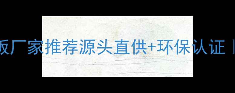 图片 🔥威海二次成型多层板厂家推荐源头直供+环保认证｜装修选材必看攻略💡