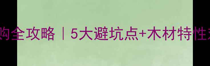图片 🔥实木地板特级选购全攻略｜5大避坑点+木材特性对比表✅最全指南1