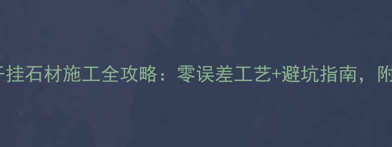 图片 🔥室内干挂石材施工全攻略：零误差工艺+避坑指南，附图纸🔥1