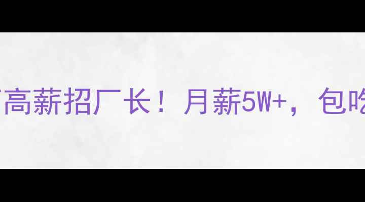 图片 🔥广东石材厂高薪招厂长！月薪5W+，包吃住，急招！1