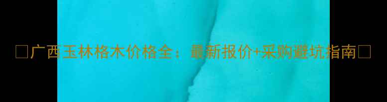 图片 🔥广西玉林格木价格全：最新报价+采购避坑指南🔥