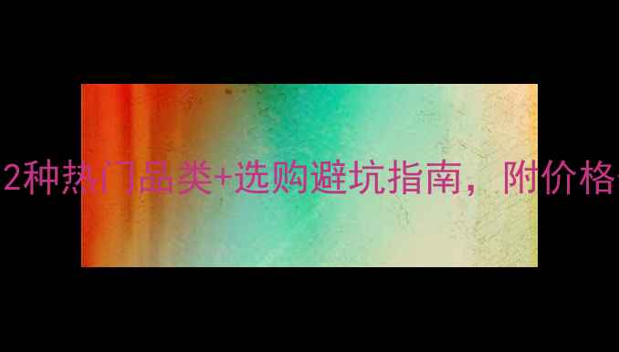 图片 🔥广西石材全攻略：12种热门品类+选购避坑指南，附价格表（附赠最新行情）1