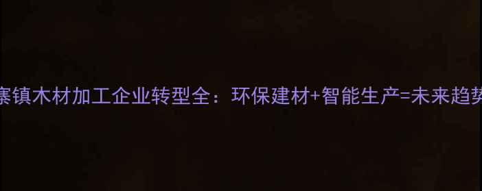 图片 🔥庄寨镇木材加工企业转型全：环保建材+智能生产=未来趋势？🔥