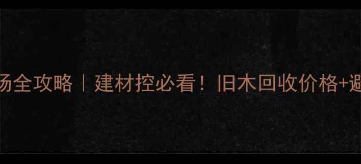 图片 🔥徐州废旧木材市场全攻略｜建材控必看！旧木回收价格+避坑指南大公开🏡💰