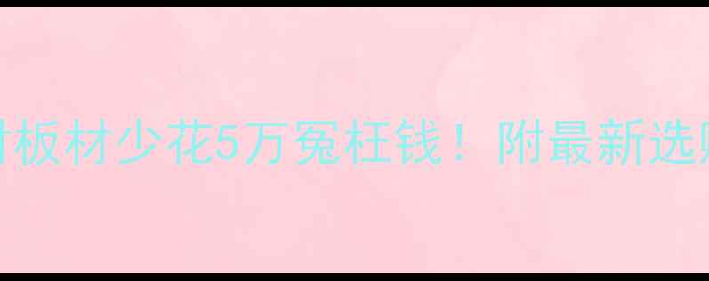 图片 🔥无醛板vs生态板：选对板材少花5万冤枉钱！附最新选购全攻略（附避坑指南）