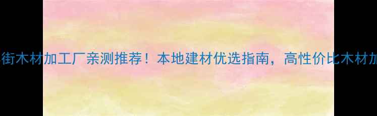 图片 🔥景东林街木材加工厂亲测推荐！本地建材优选指南，高性价比木材加工全🔥1