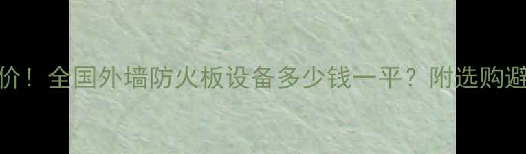 图片 🔥最新报价！全国外墙防火板设备多少钱一平？附选购避坑指南🔥