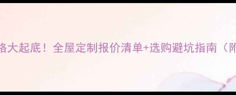 图片 🔥木地板价格大起底！全屋定制报价清单+选购避坑指南（附最新行情）