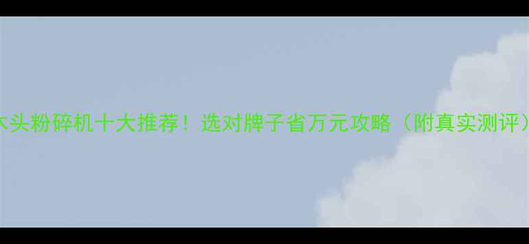 图片 🔥木头粉碎机十大推荐！选对牌子省万元攻略（附真实测评）🔥