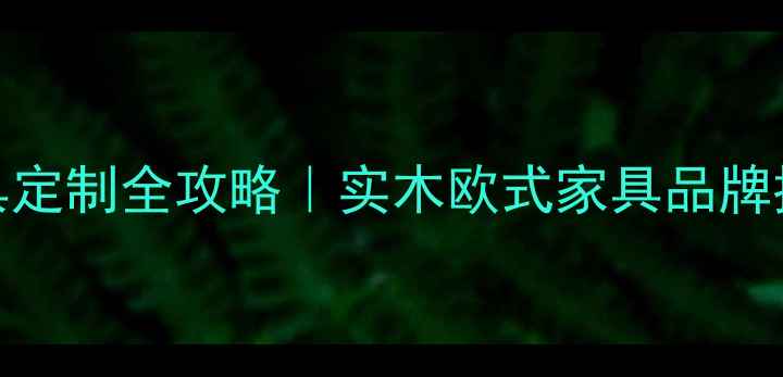 图片 🔥木屋欧式家具定制全攻略｜实木欧式家具品牌推荐+避坑指南1