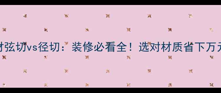 图片 🔥木材弦切vs径切：装修必看全！选对材质省下万元预算