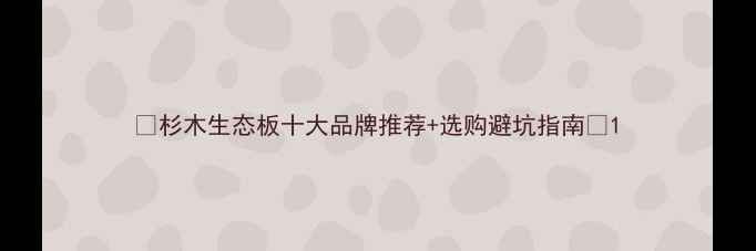 图片 🔥杉木生态板十大品牌推荐+选购避坑指南💡1