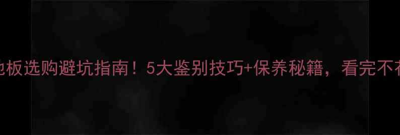图片 🔥桃木地板选购避坑指南！5大鉴别技巧+保养秘籍，看完不花冤枉钱