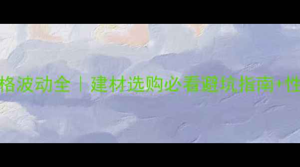 图片 🔥橡木价格波动全｜建材选购必看避坑指南+性价比推荐