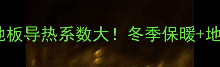 图片 🔥汉诺复合木地板导热系数大！冬季保暖+地暖适配全攻略1
