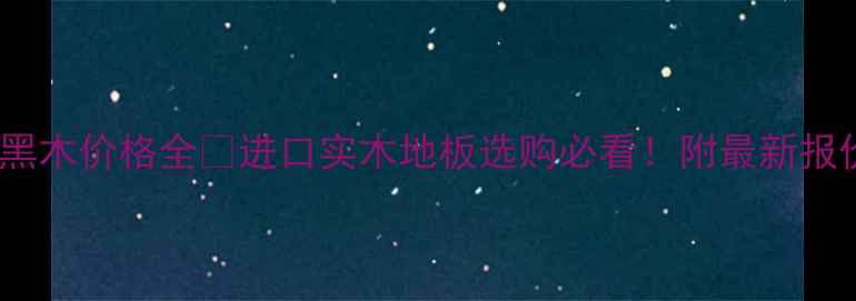 图片 🔥澳大利亚黑木价格全🔥进口实木地板选购必看！附最新报价+避坑指南