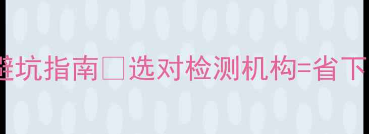 图片 🔥环球石材检测避坑指南💎选对检测机构=省下10万装修款！✅1
