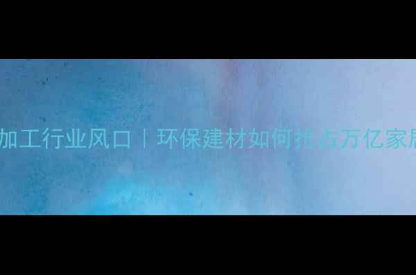 图片 🔥生态板加工行业风口｜环保建材如何抢占万亿家居市场？1