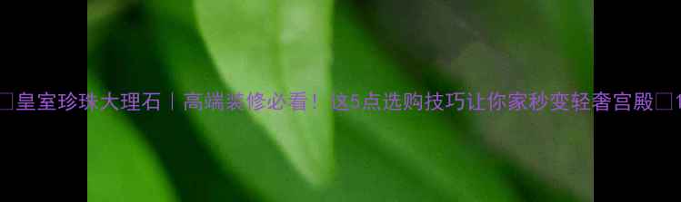 图片 🔥皇室珍珠大理石｜高端装修必看！这5点选购技巧让你家秒变轻奢宫殿💎1