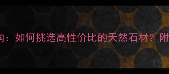 图片 🔥皓月石大理石选购指南：如何挑选高性价比的天然石材？附最新价格表和安装技巧1