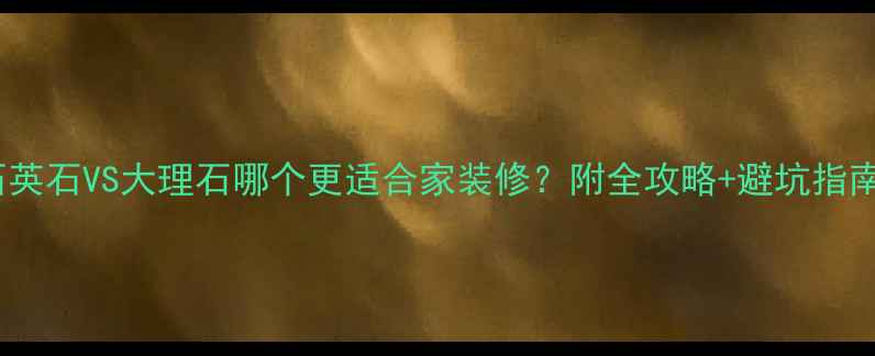 图片 🔥石英石VS大理石哪个更适合家装修？附全攻略+避坑指南🔥1