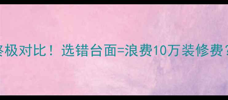 图片 🔥石英石VS大理石终极对比！选错台面=浪费10万装修费？看完这篇再下单！