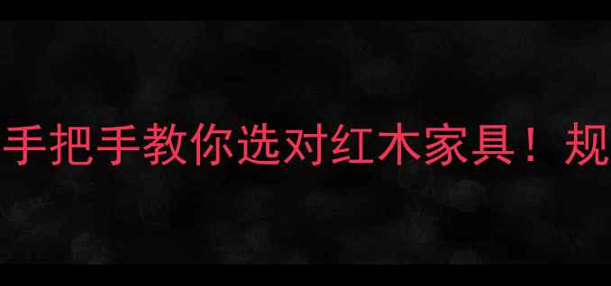 图片 🔥红木家具材质鉴别指南手把手教你选对红木家具！规格参数+保养技巧全公开1