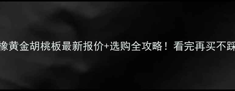 图片 🔥红橡黄金胡桃板最新报价+选购全攻略！看完再买不踩坑💰