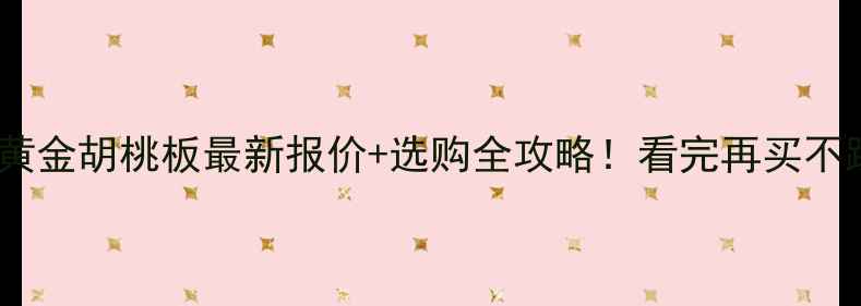 图片 🔥红橡黄金胡桃板最新报价+选购全攻略！看完再买不踩坑💰1