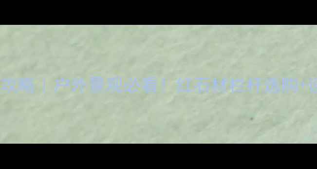 图片 🔥红石材栏杆新款全攻略｜户外景观必看！红石材栏杆选购+设计+安装保姆级教程