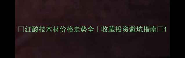 图片 🔥红酸枝木材价格走势全｜收藏投资避坑指南💰1