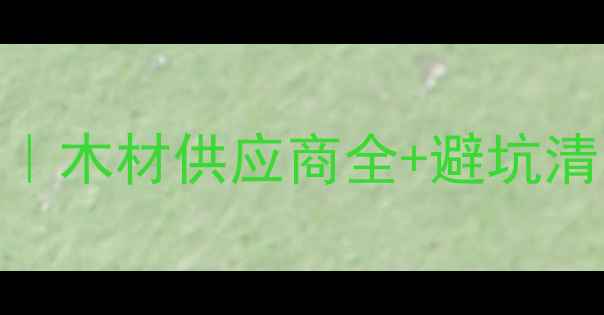图片 🔥莆田建材采购指南｜木材供应商全+避坑清单（附TOP10推荐）1