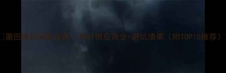 图片 🔥莆田建材采购指南｜木材供应商全+避坑清单（附TOP10推荐）2