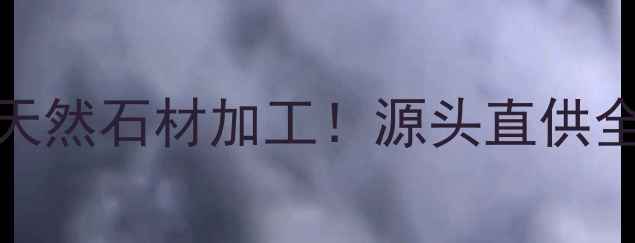 图片 🔥莱州市艺磊石材厂｜10年专注天然石材加工！源头直供全品类石材，价格透明服务贴心🔥