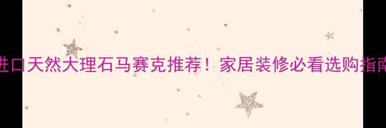 图片 🔥进口天然大理石马赛克推荐！家居装修必看选购指南💎