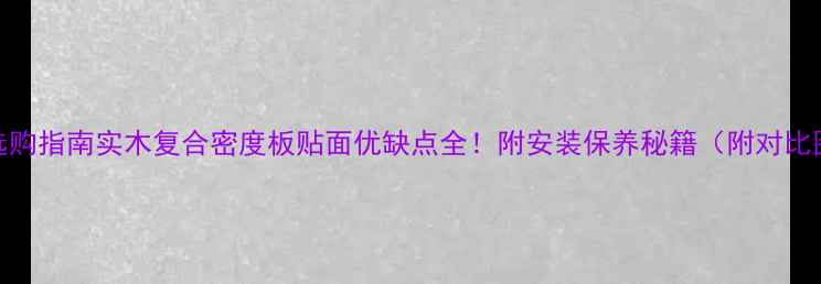 图片 🔥选购指南实木复合密度板贴面优缺点全！附安装保养秘籍（附对比图）