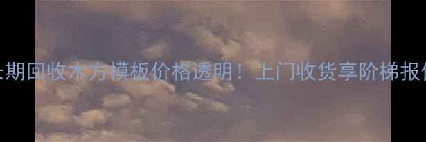 图片 🔥长期回收木方模板价格透明！上门收货享阶梯报价🔥