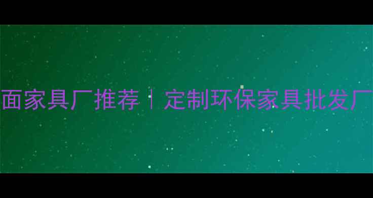 图片 🔥防火板贴面家具厂推荐｜定制环保家具批发厂家全攻略🔥