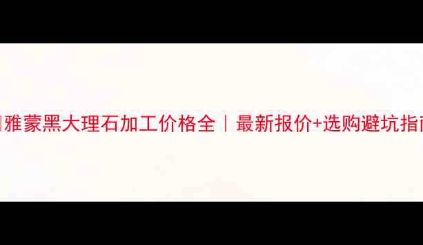 图片 🔥雅蒙黑大理石加工价格全｜最新报价+选购避坑指南
