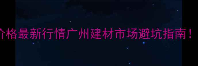 图片 🔥鱼珠码头木材价格最新行情广州建材市场避坑指南！附选材全攻略📊1
