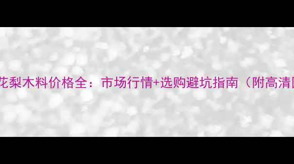 图片 🔥黄花梨木料价格全：市场行情+选购避坑指南（附高清图）1