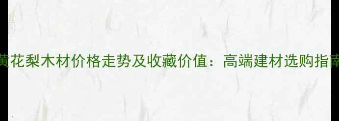 图片 🔥黄花梨木材价格走势及收藏价值：高端建材选购指南🔥