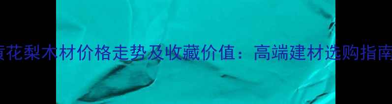 图片 🔥黄花梨木材价格走势及收藏价值：高端建材选购指南🔥1