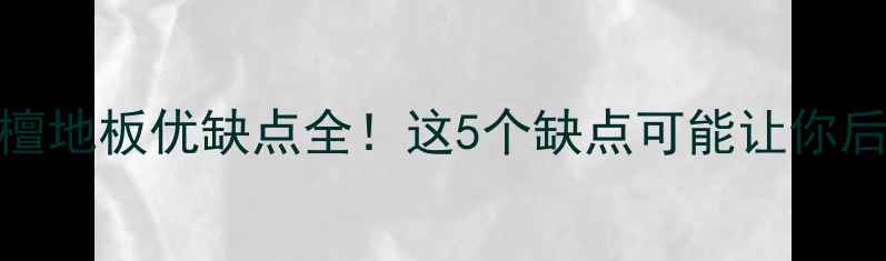 图片 🔥龙凤檀地板优缺点全！这5个缺点可能让你后悔十年