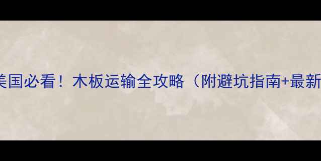 图片 🚀出口美国必看！木板运输全攻略（附避坑指南+最新政策）1