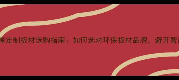 图片 🛋️全屋定制板材选购指南：如何选对环保板材品牌，避开智商税？1